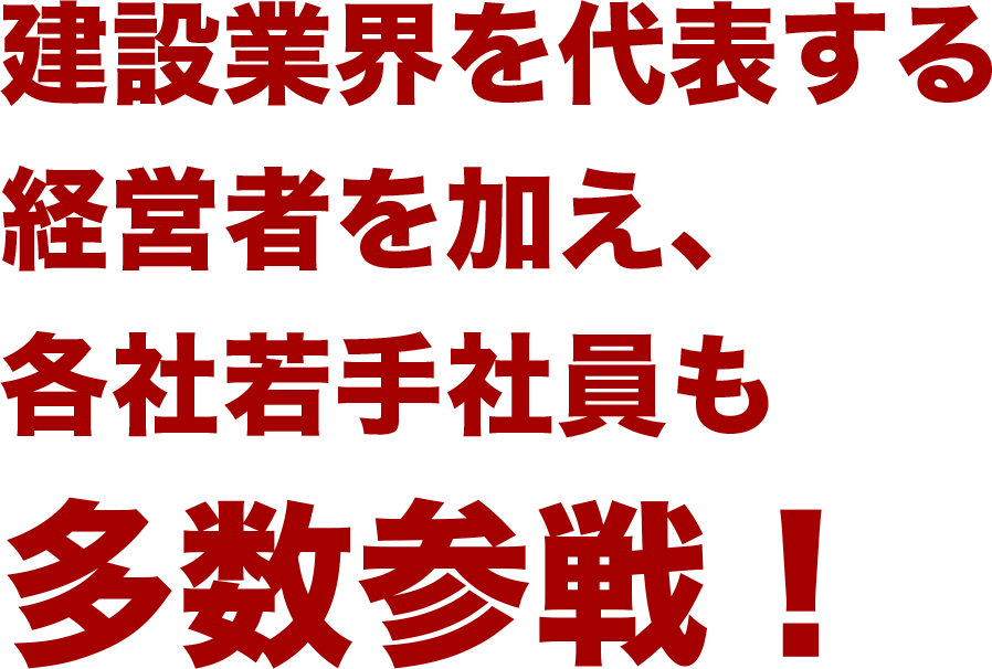 建設業界を代表する経営者を加え、各社若手社員も多数参戦！
