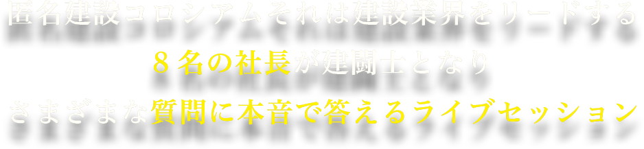 匿名建設コロシアムそれは建設業界をリードする 10名の社長が建闘士となり さまざまな質問に本音で答えるライブセッション