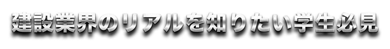 建設業界のリアルを知りたい学生必見